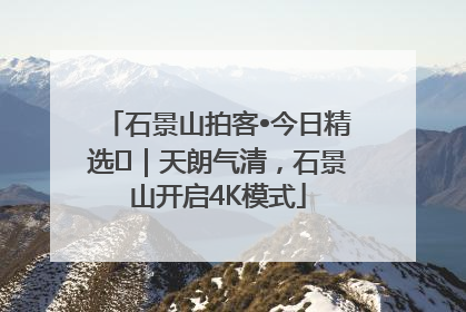 石景山拍客•今日精选⑯｜天朗气清，石景山开启4K模式