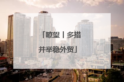瞭望丨多措并举稳外贸