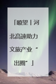 瞭望丨河北高速助力文旅产业“出圈”