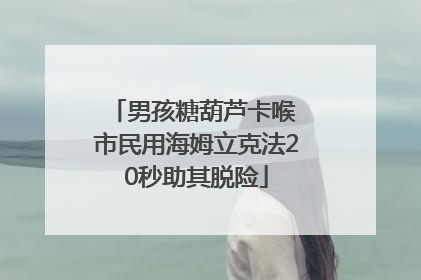 男孩糖葫芦卡喉 市民用海姆立克法20秒助其脱险