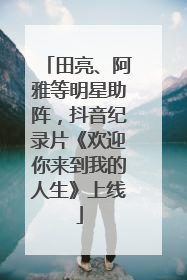 田亮、阿雅等明星助阵，抖音纪录片《欢迎你来到我的人生》上线