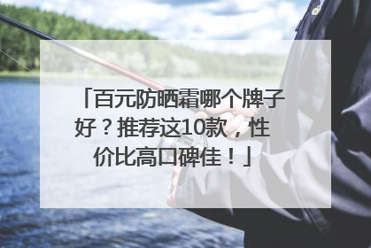 百元防晒霜哪个牌子好？推荐这10款，性价比高口碑佳！