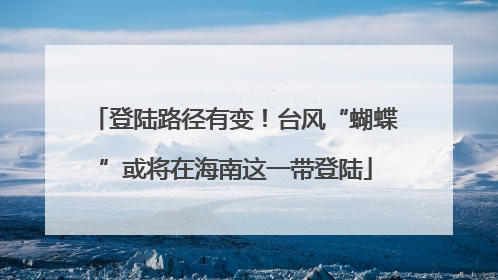 登陆路径有变！台风“蝴蝶”或将在海南这一带登陆