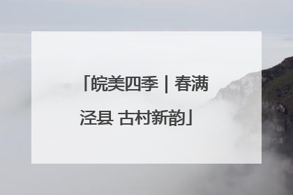 皖美四季｜春满泾县 古村新韵