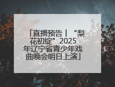 直播预告丨“梨花初绽”2025年辽宁省青少年戏曲晚会明日上演