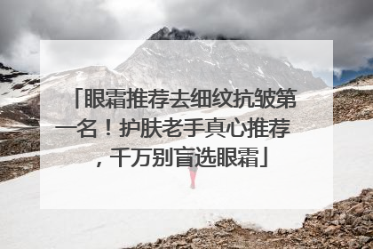 眼霜推荐去细纹抗皱第一名！护肤老手真心推荐，千万别盲选眼霜
