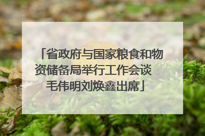 省政府与国家粮食和物资储备局举行工作会谈 毛伟明刘焕鑫出席