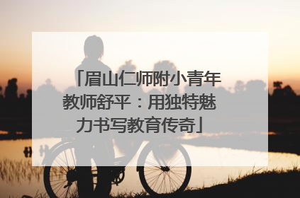 眉山仁师附小青年教师舒平：用独特魅力书写教育传奇