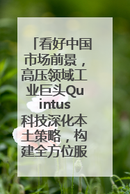 看好中国市场前景，高压领域工业巨头Quintus科技深化本土策略，构建全方位服务亚太区总部