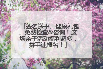 签名送书、健康礼包、免费检查&咨询！这场亲子活动福利超多，拼手速报名！