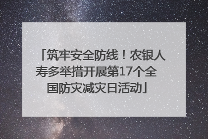 筑牢安全防线！农银人寿多举措开展第17个全国防灾减灾日活动