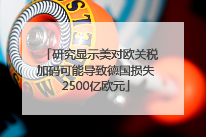 研究显示美对欧关税加码可能导致德国损失2500亿欧元