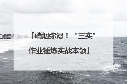 硝烟弥漫！“三实”作业锤炼实战本领