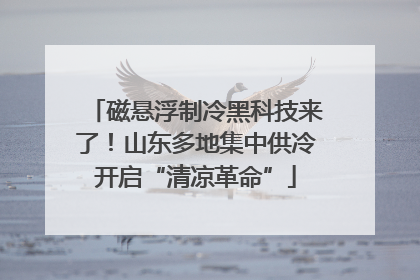 磁悬浮制冷黑科技来了！山东多地集中供冷开启“清凉革命”