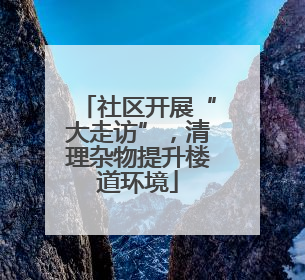 社区开展“大走访”，清理杂物提升楼道环境