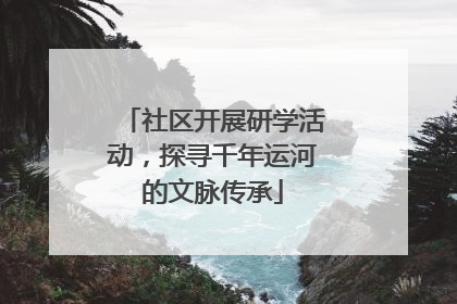 社区开展研学活动，探寻千年运河的文脉传承