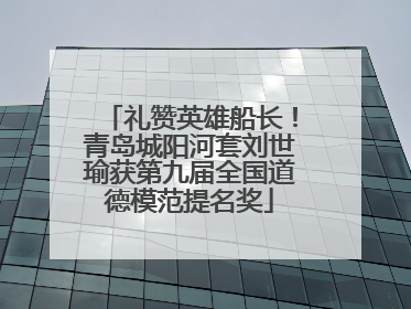 礼赞英雄船长！青岛城阳河套刘世瑜获第九届全国道德模范提名奖