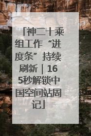 神二十乘组工作“进度条”持续刷新｜165秒解锁中国空间站周记