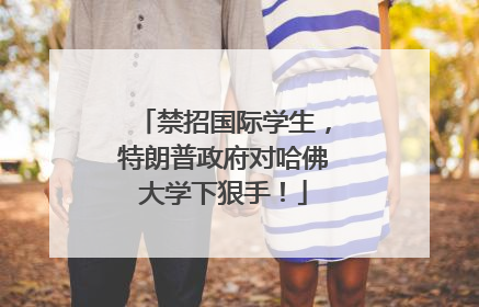 禁招国际学生，特朗普政府对哈佛大学下狠手！