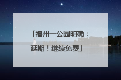 福州一公园明确：延期！继续免费
