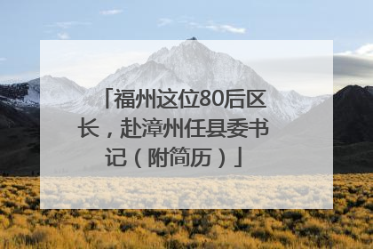 福州这位80后区长，赴漳州任县委书记（附简历）