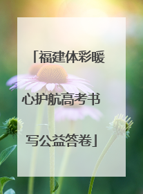福建体彩暖心护航高考书写公益答卷
