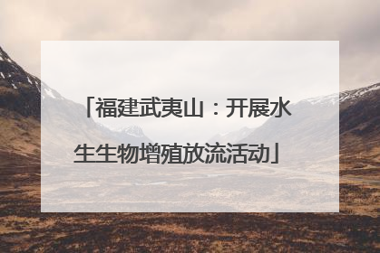 福建武夷山：开展水生生物增殖放流活动