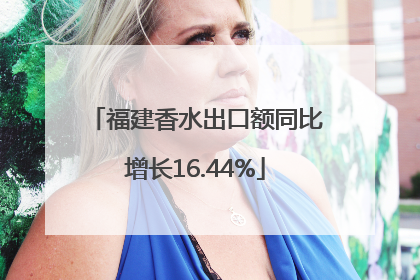 福建香水出口额同比增长16.44%
