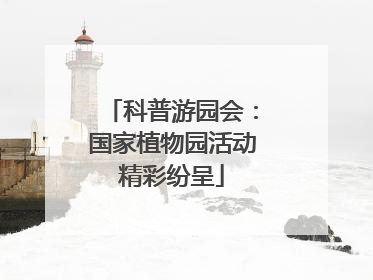 科普游园会：国家植物园活动精彩纷呈