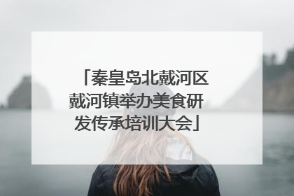 秦皇岛北戴河区戴河镇举办美食研发传承培训大会