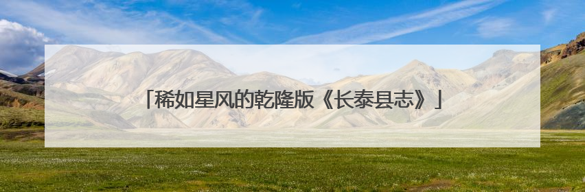 稀如星风的乾隆版《长泰县志》