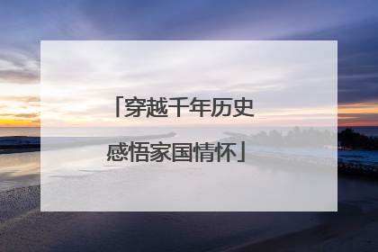 穿越千年历史 感悟家国情怀