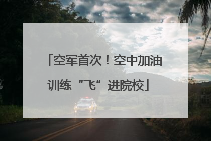 空军首次！空中加油训练“飞”进院校