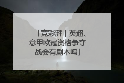 竞彩湃｜英超、意甲欧冠资格争夺战会有剧本吗