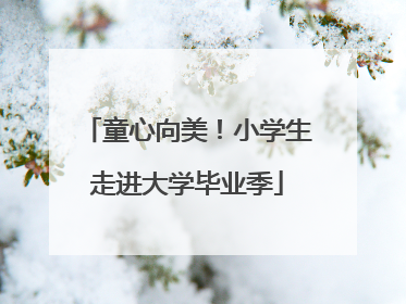 童心向美！小学生走进大学毕业季