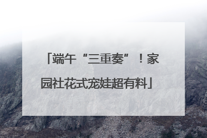 端午“三重奏”！家园社花式宠娃超有料