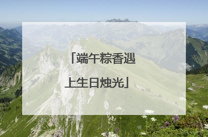 端午粽香遇上生日烛光