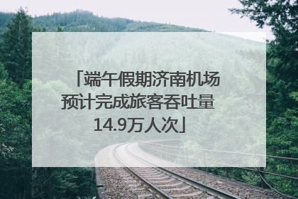 端午假期济南机场预计完成旅客吞吐量14.9万人次