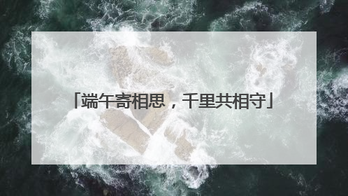 端午寄相思，千里共相守