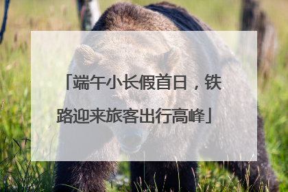 端午小长假首日，铁路迎来旅客出行高峰