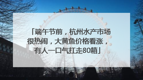 端午节前，杭州水产市场很热闹，大黄鱼价格看涨，有人一口气扛走80箱