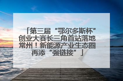 第三届“鄂尔多斯杯”创业大赛长三角首站落地常州！新能源产业生态圈再添“强链接”