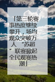 第三轮赛事热度继续攀升，场均观众突破万人 “苏超”联赛掀起全民观赛热潮