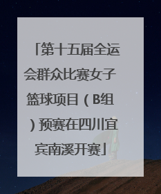 第十五届全运会群众比赛女子篮球项目（B组）预赛在四川宜宾南溪开赛