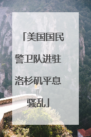 美国国民警卫队进驻洛杉矶平息骚乱