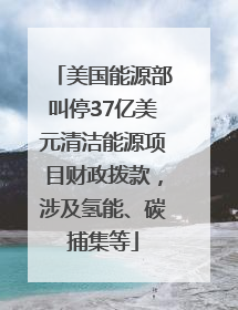 美国能源部叫停37亿美元清洁能源项目财政拨款，涉及氢能、碳捕集等