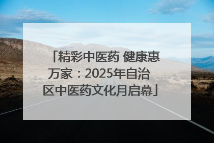 精彩中医药 健康惠万家：2025年自治区中医药文化月启幕