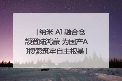 纳米 AI 融合仓颉登陆鸿蒙 为国产AI搜索筑牢自主根基