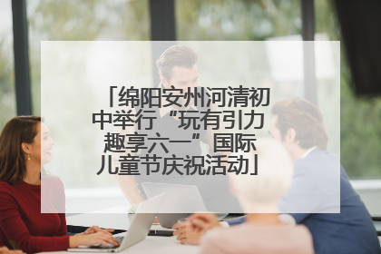绵阳安州河清初中举行“玩有引力 趣享六一”国际儿童节庆祝活动