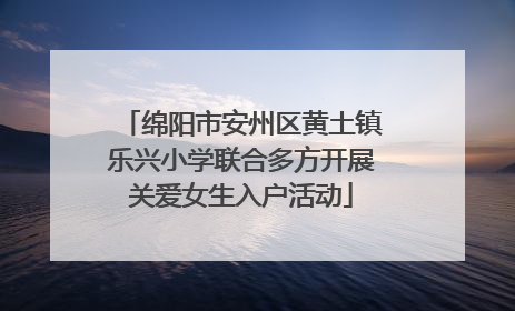 绵阳市安州区黄土镇乐兴小学联合多方开展关爱女生入户活动